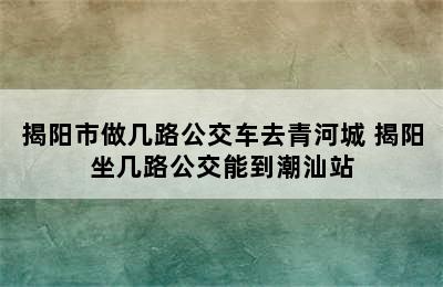 揭阳市做几路公交车去青河城 揭阳坐几路公交能到潮汕站